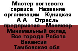 Мастер ногтевого сервиса › Название организации ­ Куницкая А.А. › Отрасль предприятия ­ Маникюр › Минимальный оклад ­ 1 - Все города Работа » Вакансии   . Тамбовская обл.,Моршанск г.